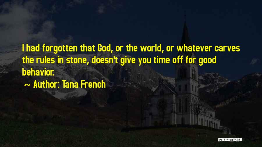 Tana French Quotes: I Had Forgotten That God, Or The World, Or Whatever Carves The Rules In Stone, Doesn't Give You Time Off