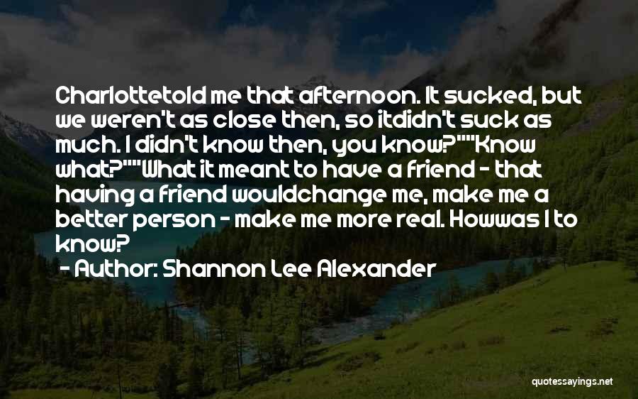 Shannon Lee Alexander Quotes: Charlottetold Me That Afternoon. It Sucked, But We Weren't As Close Then, So Itdidn't Suck As Much. I Didn't Know