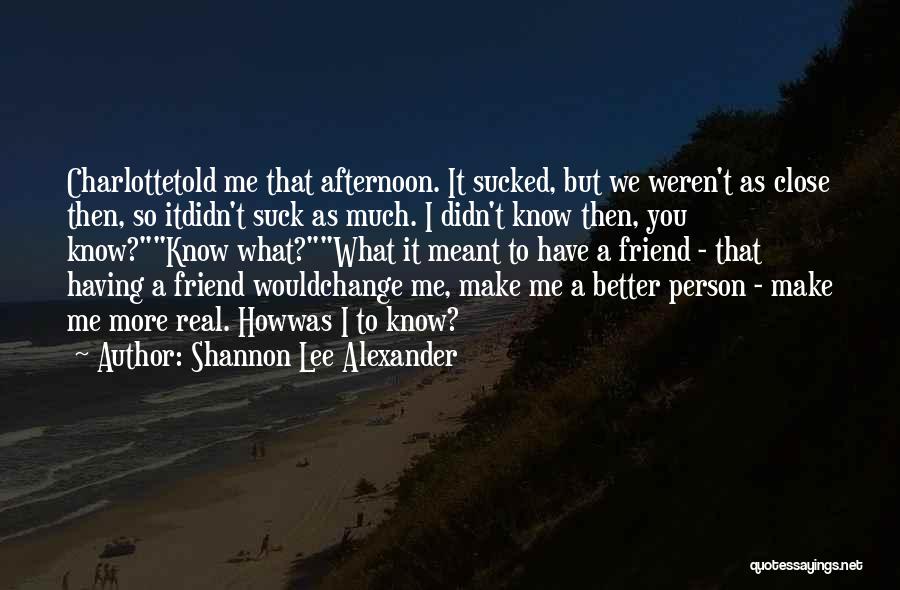 Shannon Lee Alexander Quotes: Charlottetold Me That Afternoon. It Sucked, But We Weren't As Close Then, So Itdidn't Suck As Much. I Didn't Know