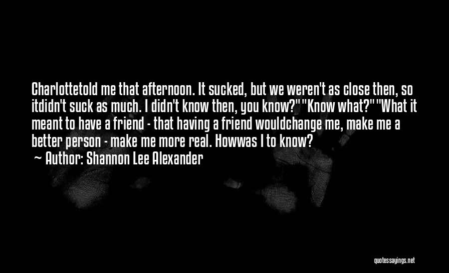 Shannon Lee Alexander Quotes: Charlottetold Me That Afternoon. It Sucked, But We Weren't As Close Then, So Itdidn't Suck As Much. I Didn't Know