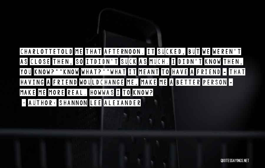 Shannon Lee Alexander Quotes: Charlottetold Me That Afternoon. It Sucked, But We Weren't As Close Then, So Itdidn't Suck As Much. I Didn't Know