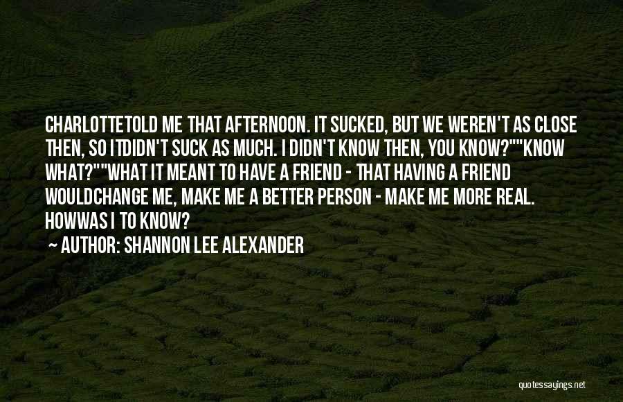 Shannon Lee Alexander Quotes: Charlottetold Me That Afternoon. It Sucked, But We Weren't As Close Then, So Itdidn't Suck As Much. I Didn't Know