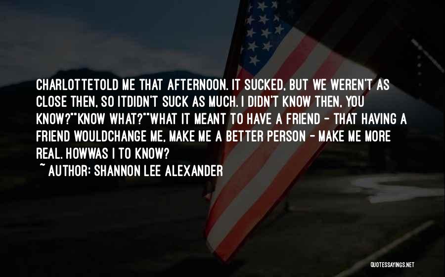 Shannon Lee Alexander Quotes: Charlottetold Me That Afternoon. It Sucked, But We Weren't As Close Then, So Itdidn't Suck As Much. I Didn't Know