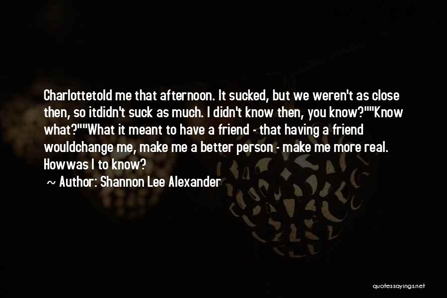 Shannon Lee Alexander Quotes: Charlottetold Me That Afternoon. It Sucked, But We Weren't As Close Then, So Itdidn't Suck As Much. I Didn't Know