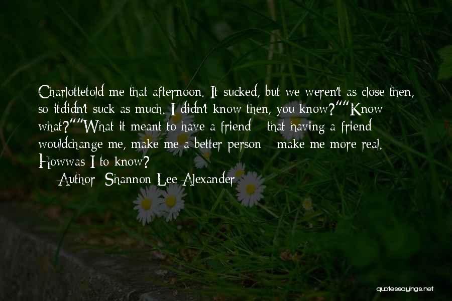 Shannon Lee Alexander Quotes: Charlottetold Me That Afternoon. It Sucked, But We Weren't As Close Then, So Itdidn't Suck As Much. I Didn't Know