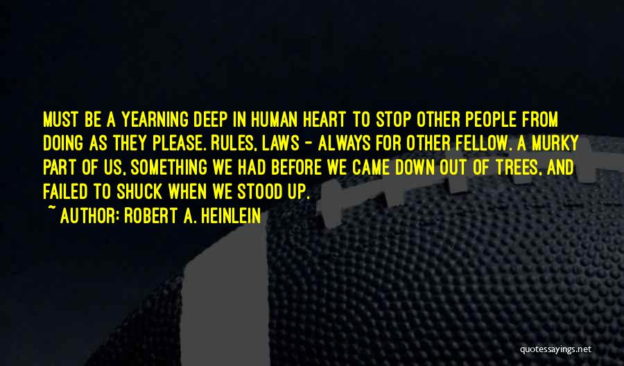 Robert A. Heinlein Quotes: Must Be A Yearning Deep In Human Heart To Stop Other People From Doing As They Please. Rules, Laws -