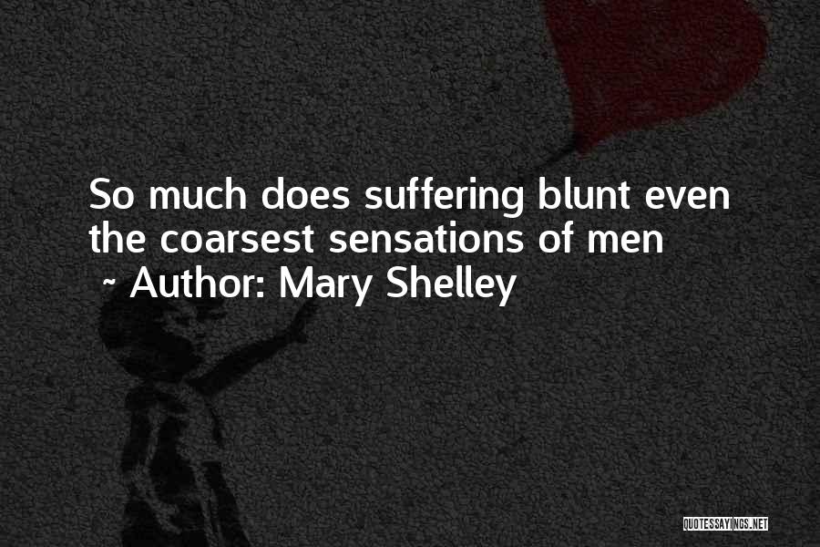 Mary Shelley Quotes: So Much Does Suffering Blunt Even The Coarsest Sensations Of Men