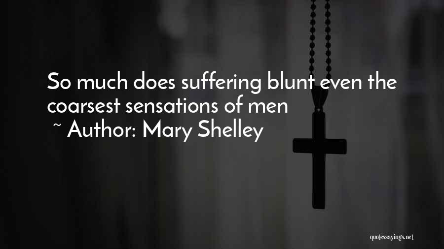 Mary Shelley Quotes: So Much Does Suffering Blunt Even The Coarsest Sensations Of Men