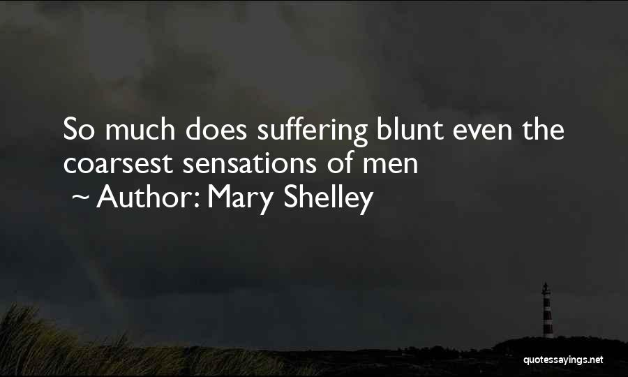 Mary Shelley Quotes: So Much Does Suffering Blunt Even The Coarsest Sensations Of Men