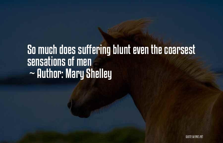 Mary Shelley Quotes: So Much Does Suffering Blunt Even The Coarsest Sensations Of Men