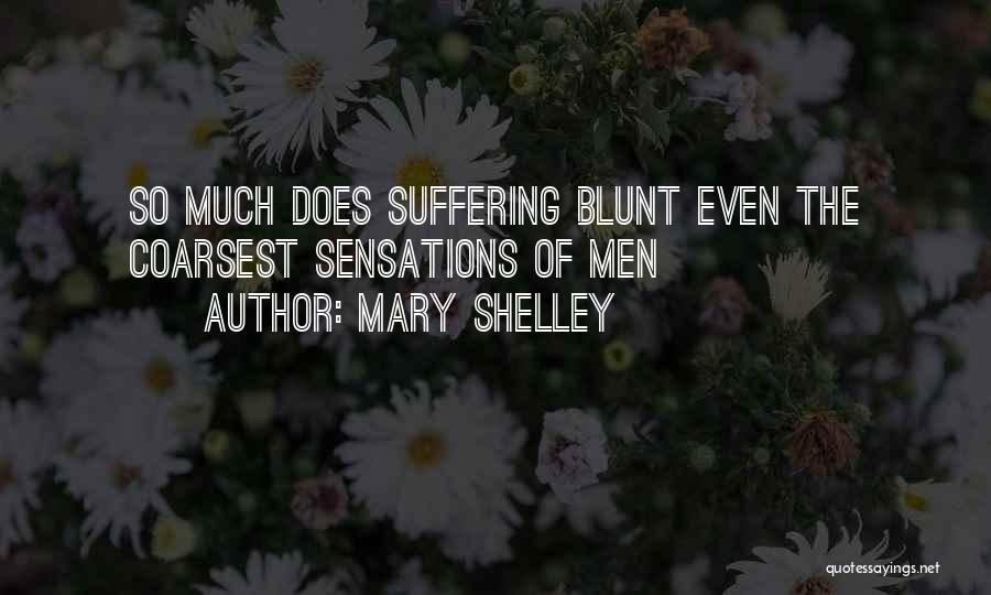 Mary Shelley Quotes: So Much Does Suffering Blunt Even The Coarsest Sensations Of Men