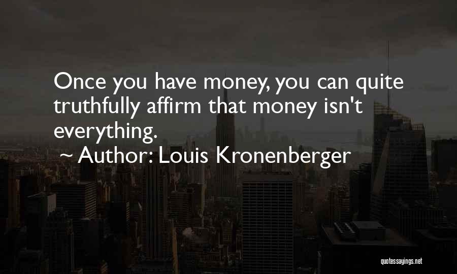 Louis Kronenberger Quotes: Once You Have Money, You Can Quite Truthfully Affirm That Money Isn't Everything.