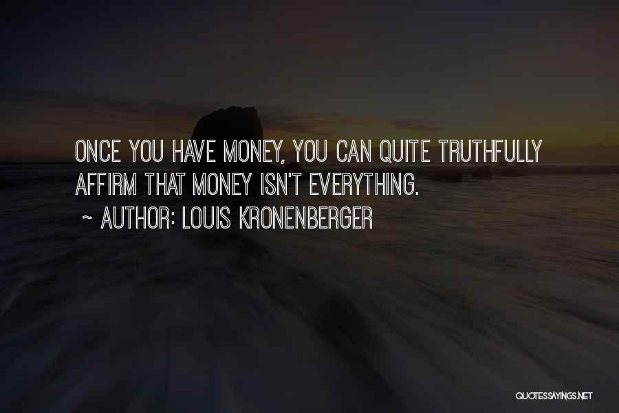 Louis Kronenberger Quotes: Once You Have Money, You Can Quite Truthfully Affirm That Money Isn't Everything.