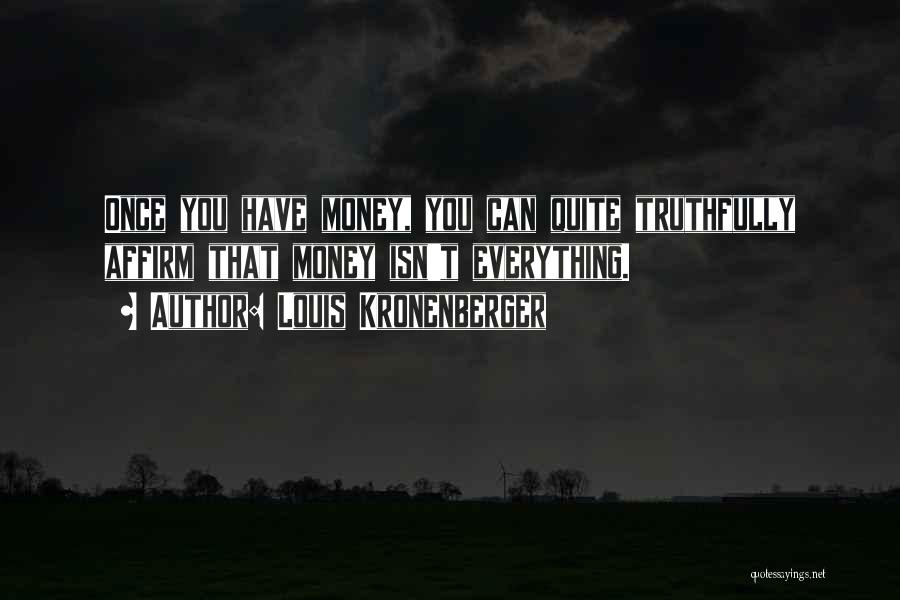 Louis Kronenberger Quotes: Once You Have Money, You Can Quite Truthfully Affirm That Money Isn't Everything.