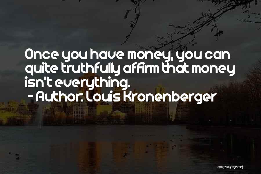 Louis Kronenberger Quotes: Once You Have Money, You Can Quite Truthfully Affirm That Money Isn't Everything.