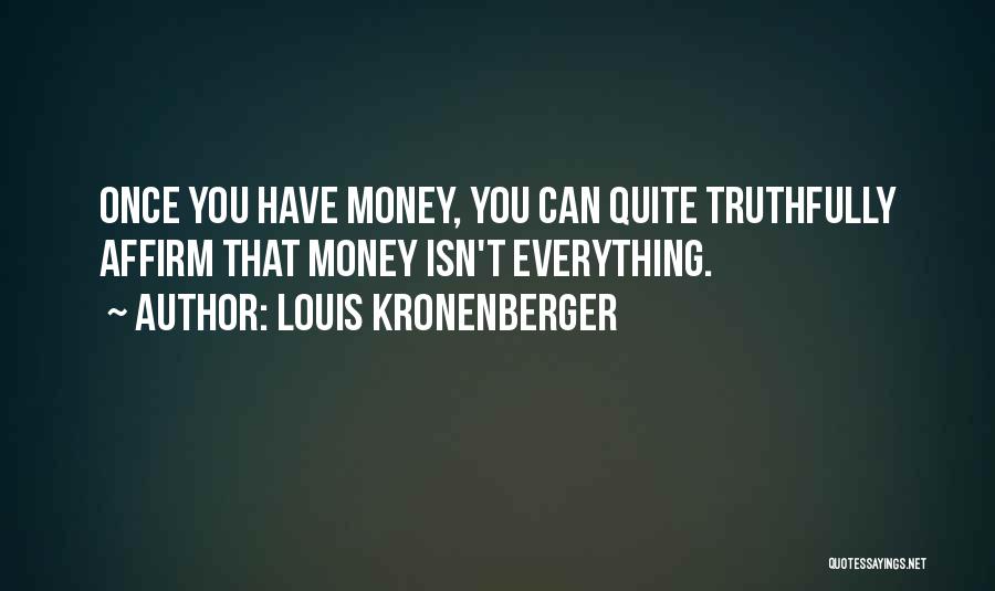 Louis Kronenberger Quotes: Once You Have Money, You Can Quite Truthfully Affirm That Money Isn't Everything.