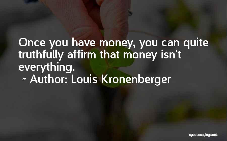 Louis Kronenberger Quotes: Once You Have Money, You Can Quite Truthfully Affirm That Money Isn't Everything.