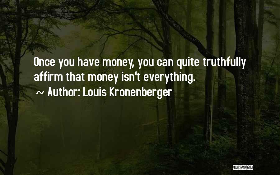 Louis Kronenberger Quotes: Once You Have Money, You Can Quite Truthfully Affirm That Money Isn't Everything.