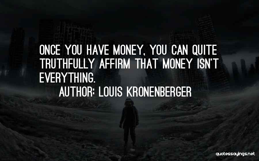 Louis Kronenberger Quotes: Once You Have Money, You Can Quite Truthfully Affirm That Money Isn't Everything.