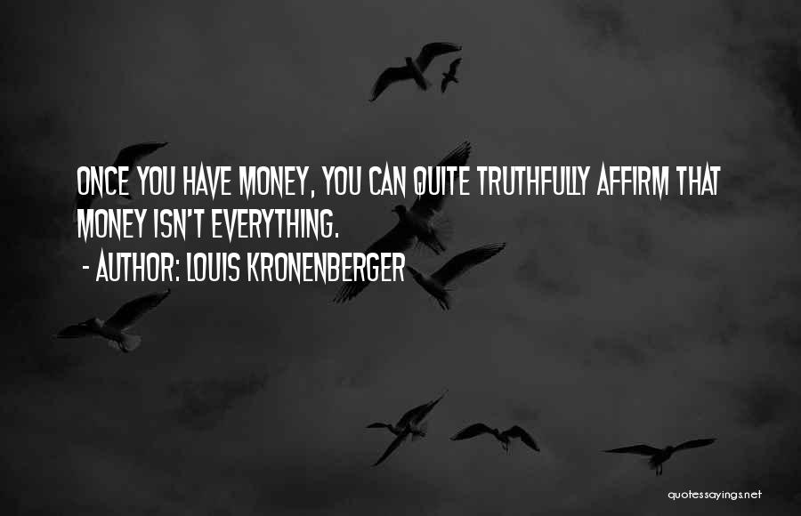 Louis Kronenberger Quotes: Once You Have Money, You Can Quite Truthfully Affirm That Money Isn't Everything.