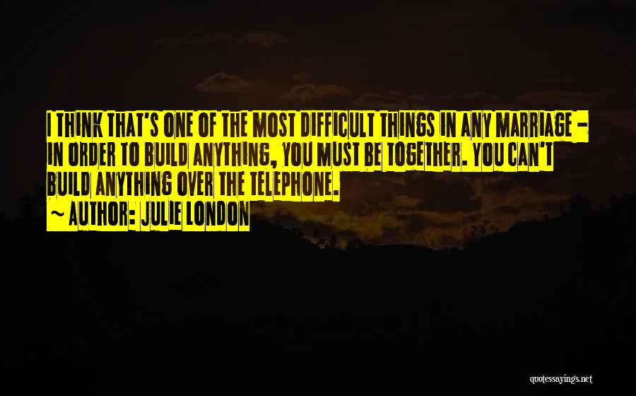 Julie London Quotes: I Think That's One Of The Most Difficult Things In Any Marriage - In Order To Build Anything, You Must
