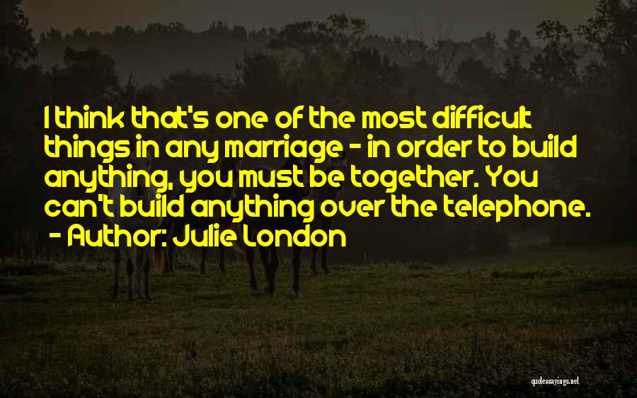Julie London Quotes: I Think That's One Of The Most Difficult Things In Any Marriage - In Order To Build Anything, You Must