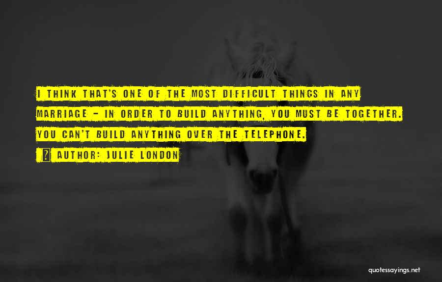 Julie London Quotes: I Think That's One Of The Most Difficult Things In Any Marriage - In Order To Build Anything, You Must