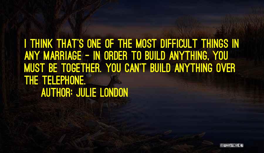 Julie London Quotes: I Think That's One Of The Most Difficult Things In Any Marriage - In Order To Build Anything, You Must