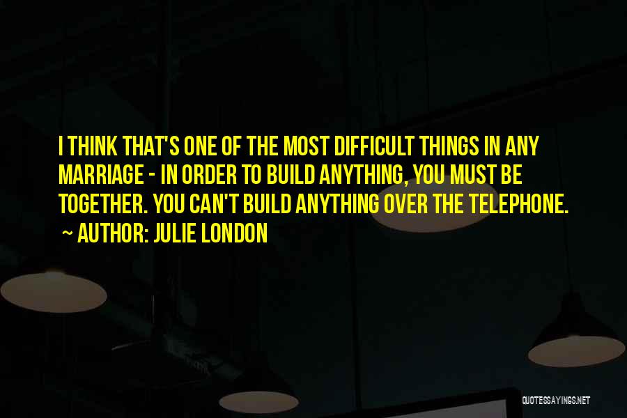 Julie London Quotes: I Think That's One Of The Most Difficult Things In Any Marriage - In Order To Build Anything, You Must