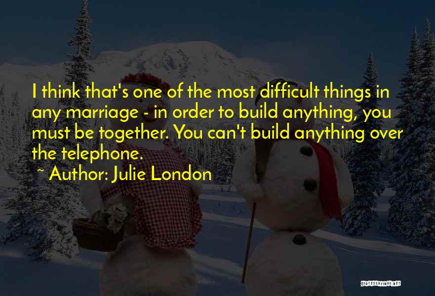 Julie London Quotes: I Think That's One Of The Most Difficult Things In Any Marriage - In Order To Build Anything, You Must