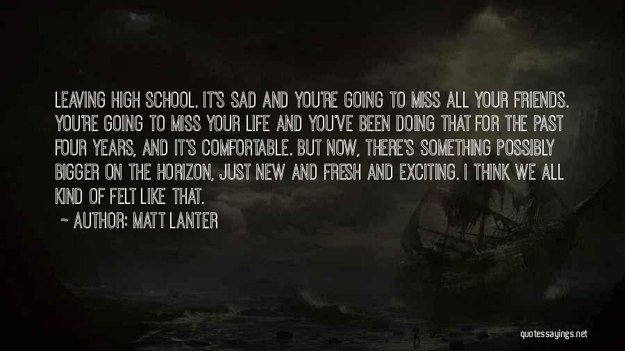 Matt Lanter Quotes: Leaving High School. It's Sad And You're Going To Miss All Your Friends. You're Going To Miss Your Life And