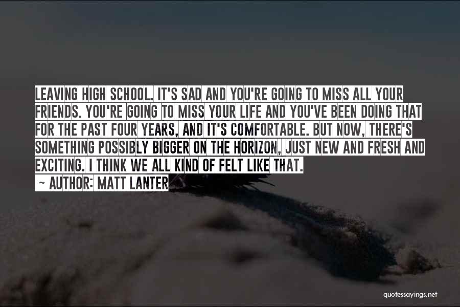 Matt Lanter Quotes: Leaving High School. It's Sad And You're Going To Miss All Your Friends. You're Going To Miss Your Life And