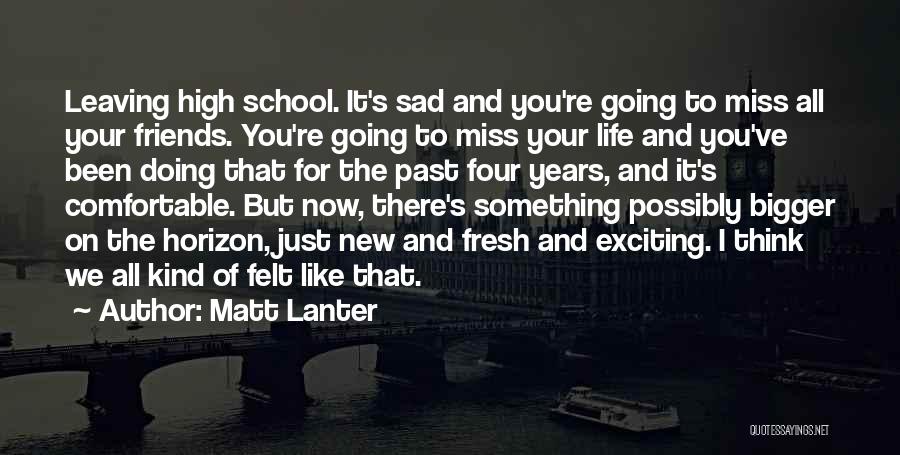 Matt Lanter Quotes: Leaving High School. It's Sad And You're Going To Miss All Your Friends. You're Going To Miss Your Life And