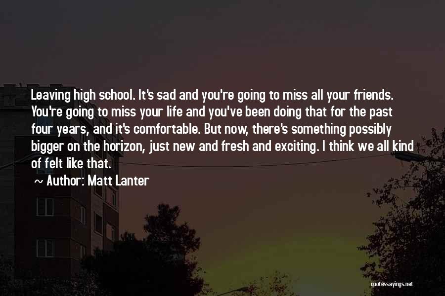 Matt Lanter Quotes: Leaving High School. It's Sad And You're Going To Miss All Your Friends. You're Going To Miss Your Life And