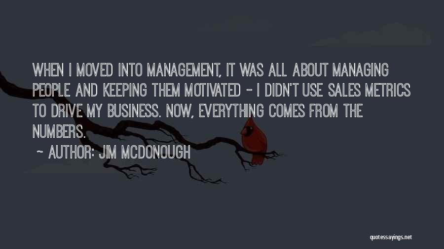 Jim McDonough Quotes: When I Moved Into Management, It Was All About Managing People And Keeping Them Motivated - I Didn't Use Sales
