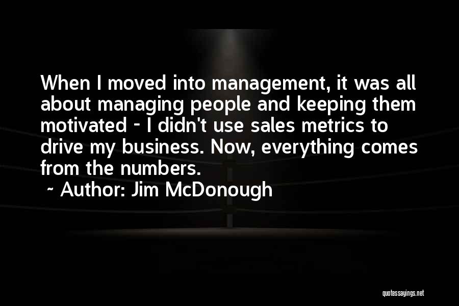 Jim McDonough Quotes: When I Moved Into Management, It Was All About Managing People And Keeping Them Motivated - I Didn't Use Sales