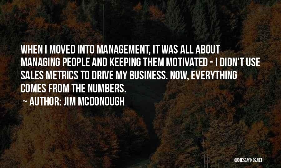 Jim McDonough Quotes: When I Moved Into Management, It Was All About Managing People And Keeping Them Motivated - I Didn't Use Sales