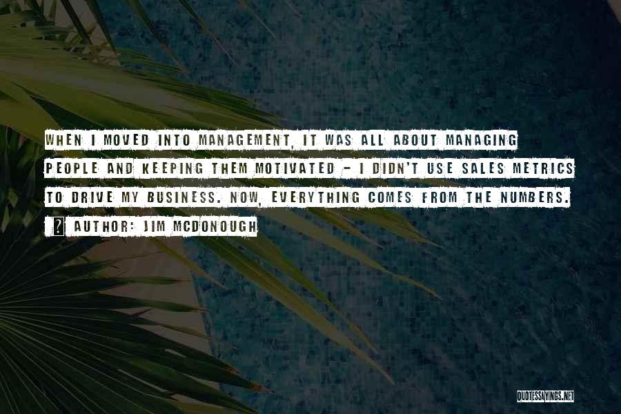 Jim McDonough Quotes: When I Moved Into Management, It Was All About Managing People And Keeping Them Motivated - I Didn't Use Sales