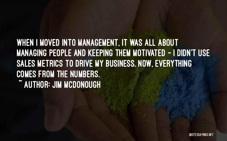 Jim McDonough Quotes: When I Moved Into Management, It Was All About Managing People And Keeping Them Motivated - I Didn't Use Sales