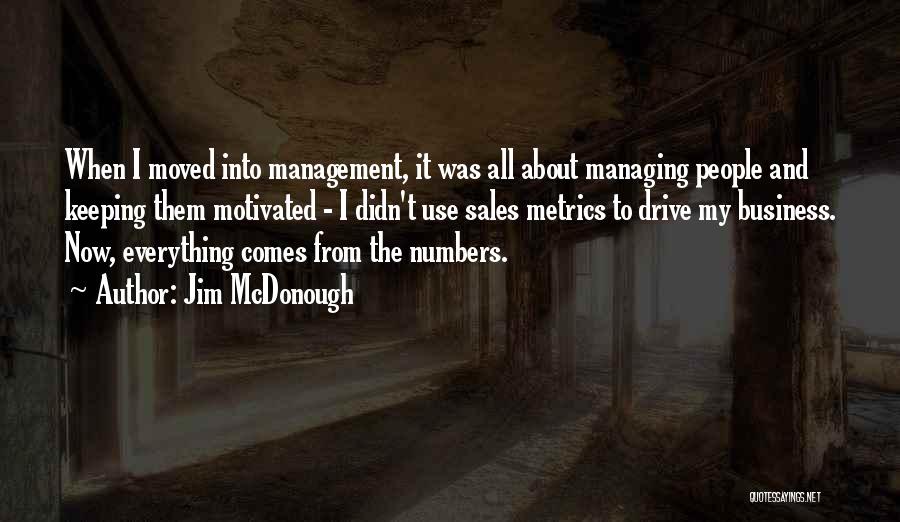 Jim McDonough Quotes: When I Moved Into Management, It Was All About Managing People And Keeping Them Motivated - I Didn't Use Sales