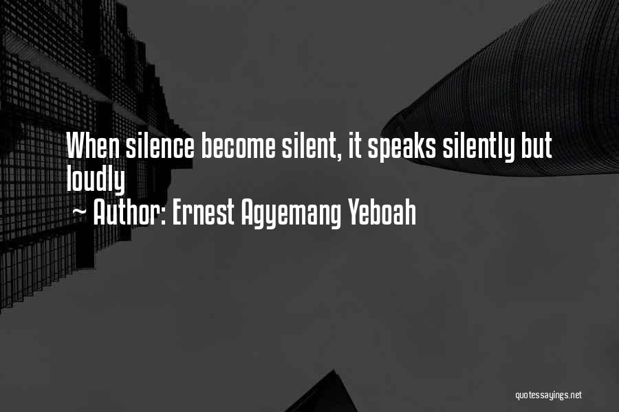 Ernest Agyemang Yeboah Quotes: When Silence Become Silent, It Speaks Silently But Loudly