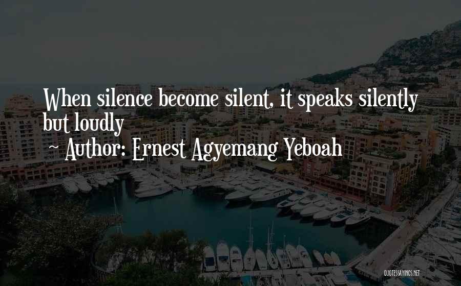 Ernest Agyemang Yeboah Quotes: When Silence Become Silent, It Speaks Silently But Loudly