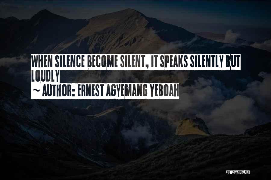 Ernest Agyemang Yeboah Quotes: When Silence Become Silent, It Speaks Silently But Loudly