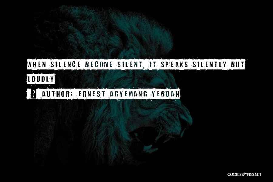 Ernest Agyemang Yeboah Quotes: When Silence Become Silent, It Speaks Silently But Loudly