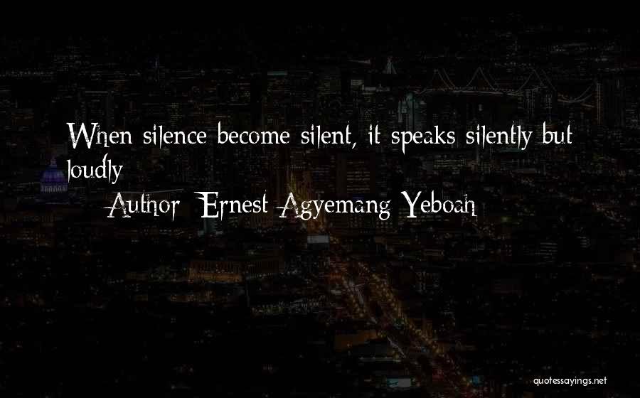 Ernest Agyemang Yeboah Quotes: When Silence Become Silent, It Speaks Silently But Loudly