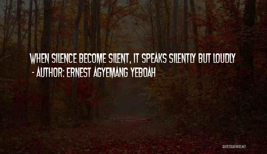 Ernest Agyemang Yeboah Quotes: When Silence Become Silent, It Speaks Silently But Loudly