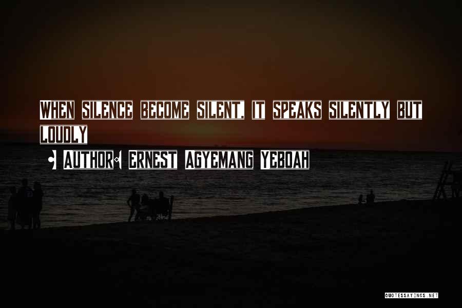 Ernest Agyemang Yeboah Quotes: When Silence Become Silent, It Speaks Silently But Loudly