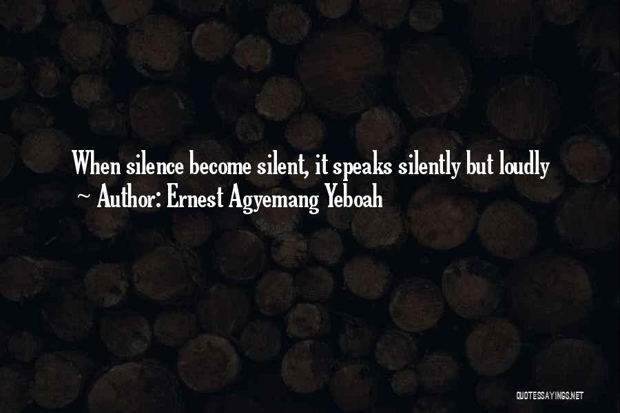 Ernest Agyemang Yeboah Quotes: When Silence Become Silent, It Speaks Silently But Loudly