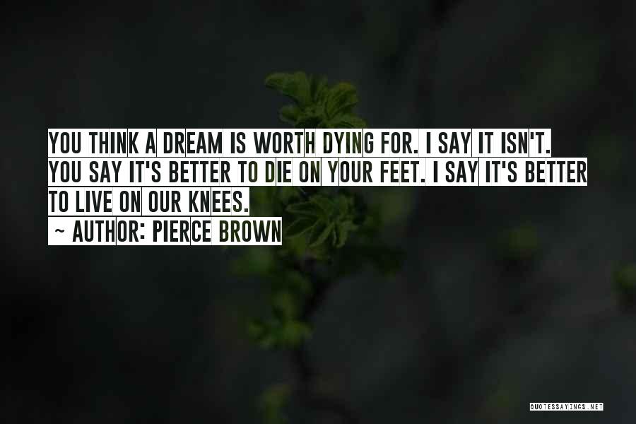 Pierce Brown Quotes: You Think A Dream Is Worth Dying For. I Say It Isn't. You Say It's Better To Die On Your