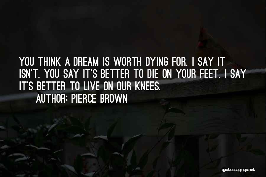 Pierce Brown Quotes: You Think A Dream Is Worth Dying For. I Say It Isn't. You Say It's Better To Die On Your